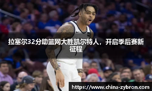 拉塞尔32分助篮网大胜凯尔特人，开启季后赛新征程