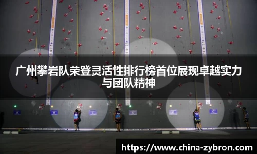 广州攀岩队荣登灵活性排行榜首位展现卓越实力与团队精神