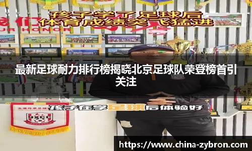 最新足球耐力排行榜揭晓北京足球队荣登榜首引关注