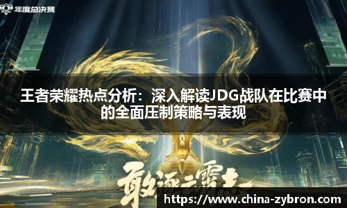 王者荣耀热点分析：深入解读JDG战队在比赛中的全面压制策略与表现