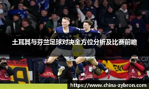 土耳其与芬兰足球对决全方位分析及比赛前瞻