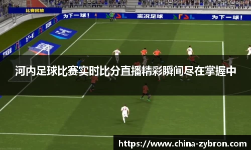 河内足球比赛实时比分直播精彩瞬间尽在掌握中
