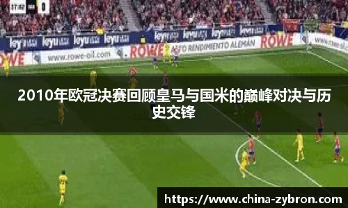 2010年欧冠决赛回顾皇马与国米的巅峰对决与历史交锋