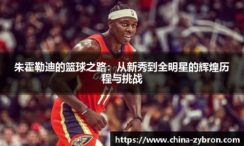 朱霍勒迪的篮球之路：从新秀到全明星的辉煌历程与挑战