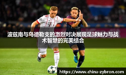 波兹南与乌德勒支的激烈对决展现足球魅力与战术智慧的完美结合