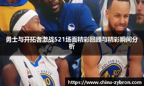 勇士与开拓者激战521场面精彩回顾与精彩瞬间分析