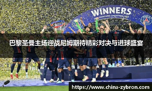 巴黎圣曼主场迎战尼姆期待精彩对决与进球盛宴